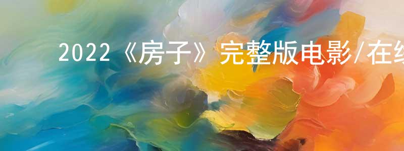 陈广的动漫综艺大全,2022《房子》完整版电影/在线观看/百度云-美剧天堂